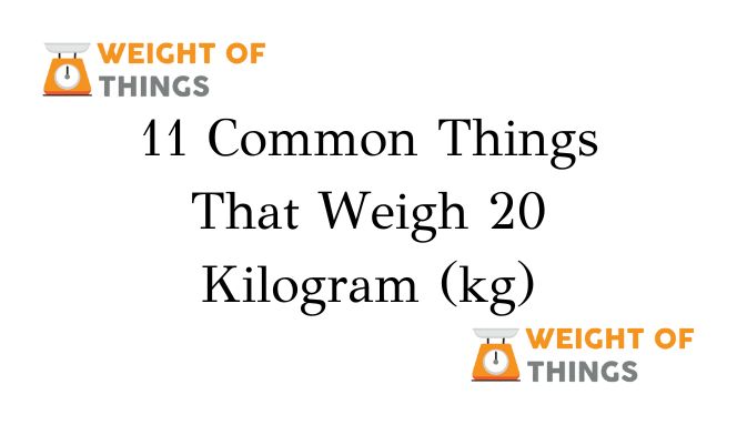 11 Common Things That Weigh 20 Kilogram (kg) - Weight of Things